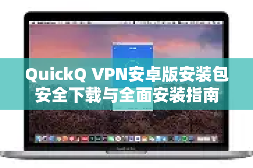 QuickQ VPN安卓版安装包安全下载与全面安装指南