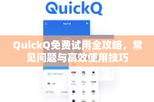 QuickQ免费试用全攻略，常见问题与高效使用技巧