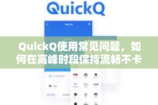 QuickQ使用常见问题，如何在高峰时段保持流畅不卡顿？