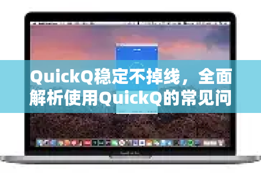 QuickQ稳定不掉线，全面解析使用QuickQ的常见问题与解决方案