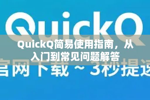 QuickQ简易使用指南，从入门到常见问题解答