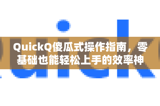 QuickQ傻瓜式操作指南，零基础也能轻松上手的效率神器