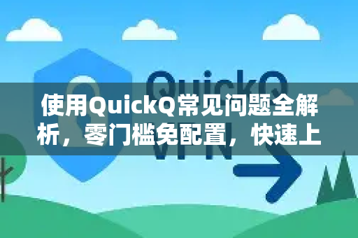使用QuickQ常见问题全解析，零门槛免配置，快速上手秘诀