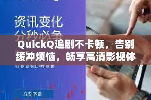 QuickQ追剧不卡顿，告别缓冲烦恼，畅享高清影视体验