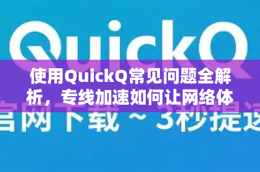 使用QuickQ常见问题全解析，专线加速如何让网络体验翻倍？