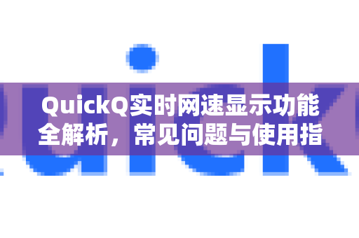 QuickQ实时网速显示功能全解析，常见问题与使用指南
