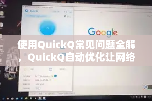 使用QuickQ常见问题全解，QuickQ自动优化让网络体验飞跃-第1张图片-QuickQ下载 | Windows/macOS/iOS/Android全平台使用