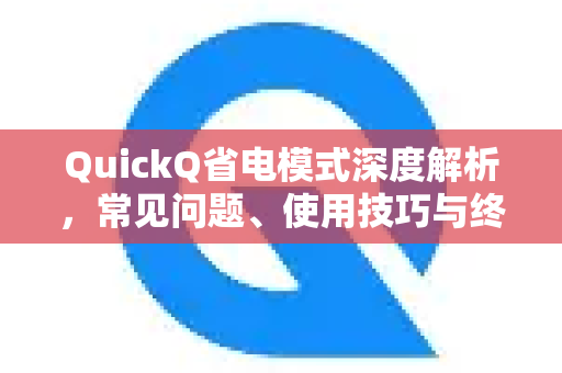 QuickQ省电模式深度解析，常见问题、使用技巧与终极省电指南-第1张图片-QuickQ下载 | Windows/macOS/iOS/Android全平台使用