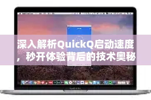 深入解析QuickQ启动速度，秒开体验背后的技术奥秘-第1张图片-QuickQ下载 | Windows/macOS/iOS/Android全平台使用