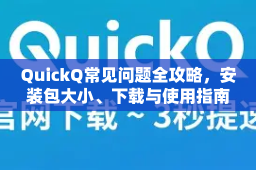 QuickQ常见问题全攻略，安装包大小、下载与使用指南-第1张图片-QuickQ下载 | Windows/macOS/iOS/Android全平台使用