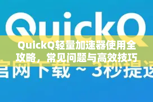 QuickQ轻量加速器使用全攻略，常见问题与高效技巧-第1张图片-QuickQ下载 | Windows/macOS/iOS/Android全平台使用