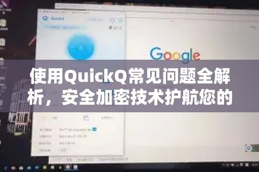 使用QuickQ常见问题全解析，安全加密技术护航您的网络隐私