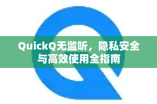 QuickQ无监听，隐私安全与高效使用全指南