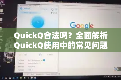 QuickQ合法吗？全面解析QuickQ使用中的常见问题与合规性指南