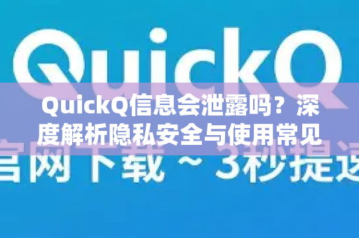 QuickQ信息会泄露吗？深度解析隐私安全与使用常见问题