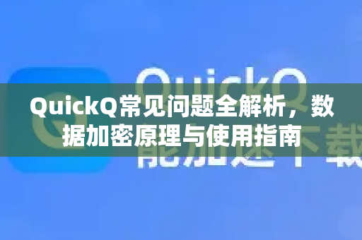 QuickQ常见问题全解析，数据加密原理与使用指南