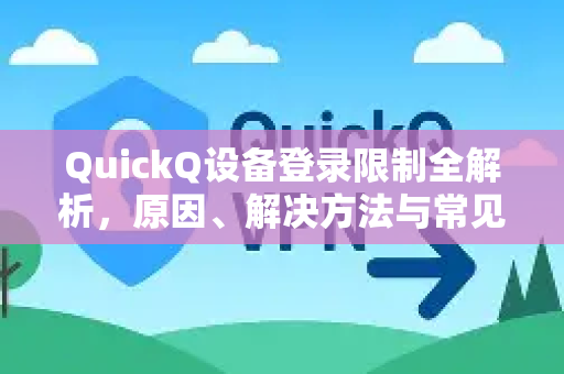 QuickQ设备登录限制全解析，原因、解决方法与常见问答