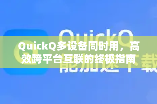QuickQ多设备同时用，高效跨平台互联的终极指南