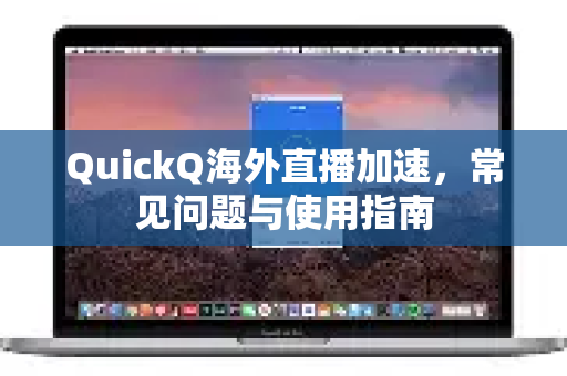 QuickQ海外直播加速，常见问题与使用指南
