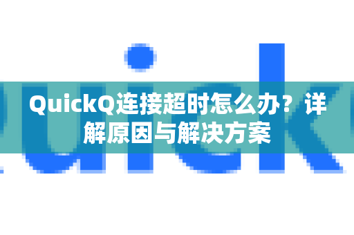 QuickQ连接超时怎么办？详解原因与解决方案