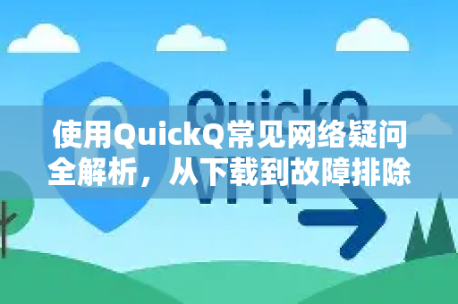 使用QuickQ常见网络疑问全解析，从下载到故障排除-第1张图片-QuickQ下载 | Windows/macOS/iOS/Android全平台使用
