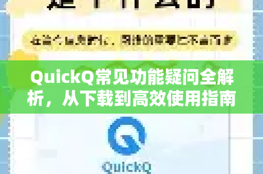 QuickQ常见功能疑问全解析，从下载到高效使用指南-第1张图片-QuickQ下载 | Windows/macOS/iOS/Android全平台使用