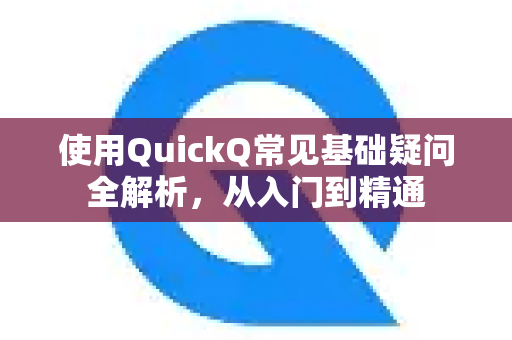 使用QuickQ常见基础疑问全解析，从入门到精通-第1张图片-QuickQ下载 | Windows/macOS/iOS/Android全平台使用