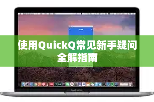 使用QuickQ常见新手疑问全解指南-第1张图片-QuickQ下载 | Windows/macOS/iOS/Android全平台使用