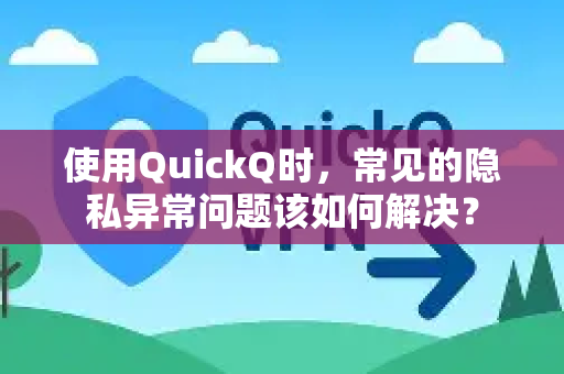 使用QuickQ时，常见的隐私异常问题该如何解决？-第1张图片-QuickQ下载 | Windows/macOS/iOS/Android全平台使用