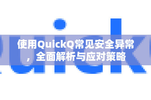 使用QuickQ常见安全异常，全面解析与应对策略