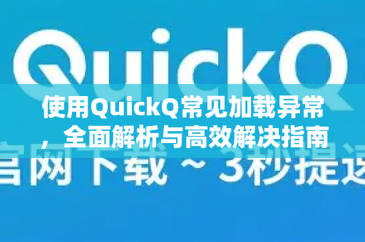 使用QuickQ常见加载异常，全面解析与高效解决指南