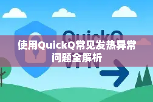 使用QuickQ常见发热异常问题全解析-第1张图片-QuickQ下载 | Windows/macOS/iOS/Android全平台使用