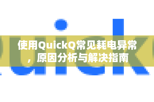 使用QuickQ常见耗电异常，原因分析与解决指南-第1张图片-QuickQ下载 | Windows/macOS/iOS/Android全平台使用
