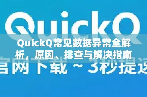 QuickQ常见数据异常全解析，原因、排查与解决指南