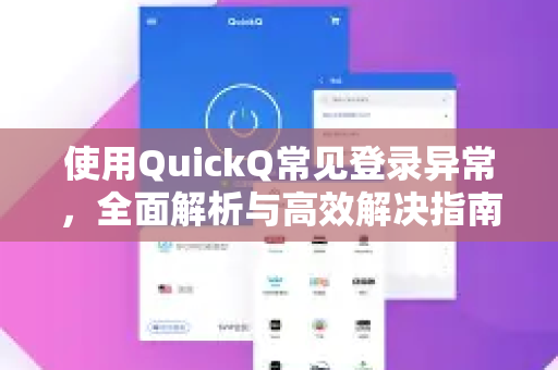 使用QuickQ常见登录异常，全面解析与高效解决指南