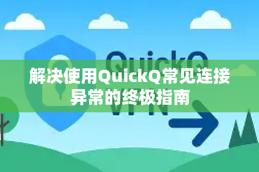 解决使用QuickQ常见连接异常的终极指南