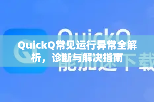 QuickQ常见运行异常全解析，诊断与解决指南