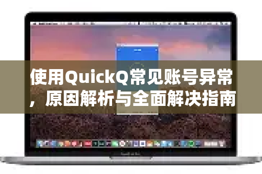 使用QuickQ常见账号异常，原因解析与全面解决指南