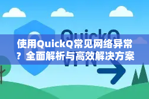 使用QuickQ常见网络异常？全面解析与高效解决方案