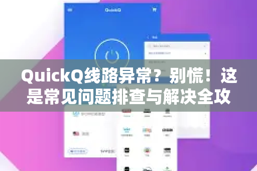 QuickQ线路异常？别慌！这是常见问题排查与解决全攻略