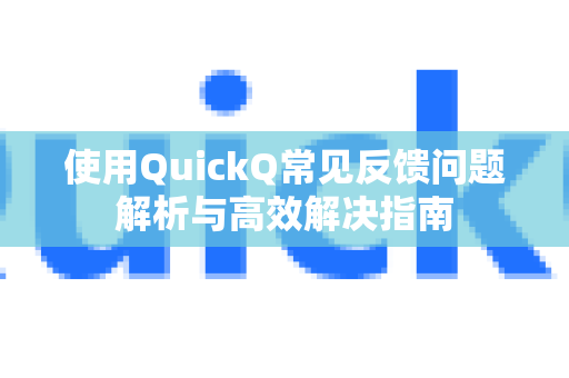 使用QuickQ常见反馈问题解析与高效解决指南