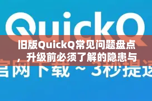 旧版QuickQ常见问题盘点，升级前必须了解的隐患与解决方案