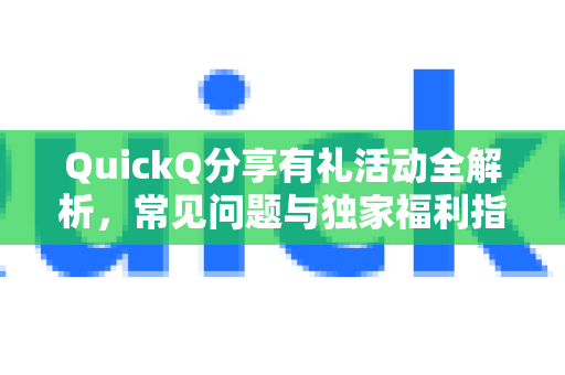QuickQ分享有礼活动全解析，常见问题与独家福利指南-第1张图片-QuickQ下载 | Windows/macOS/iOS/Android全平台使用