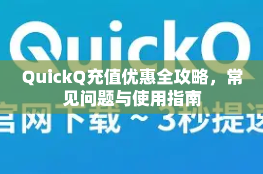 QuickQ充值优惠全攻略，常见问题与使用指南-第1张图片-QuickQ下载 | Windows/macOS/iOS/Android全平台使用