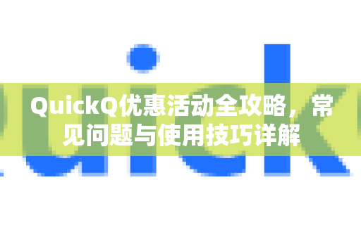 QuickQ优惠活动全攻略，常见问题与使用技巧详解-第1张图片-QuickQ下载 | Windows/macOS/iOS/Android全平台使用