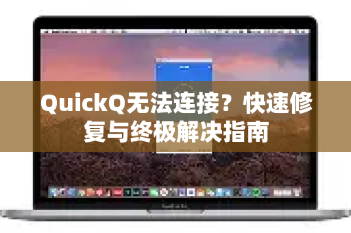 QuickQ无法连接？快速修复与终极解决指南