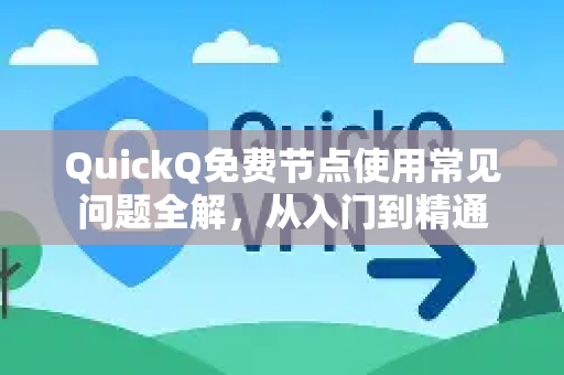 QuickQ免费节点使用常见问题全解，从入门到精通