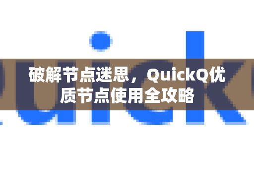 破解节点迷思，QuickQ优质节点使用全攻略