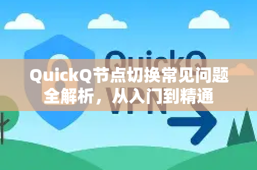 QuickQ节点切换常见问题全解析，从入门到精通