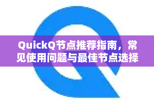 QuickQ节点推荐指南，常见使用问题与最佳节点选择